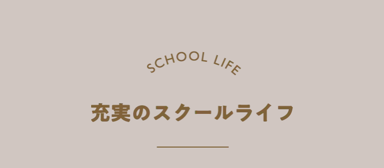 SCHOOL LIFE
充実のスクールライフ