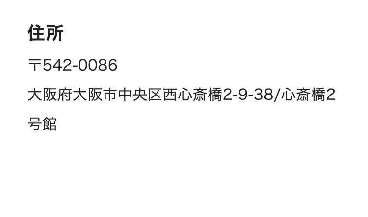 住所
T542-0086
大阪府大阪市中央区西心斎橋2-9-38/心斎橋2
号館