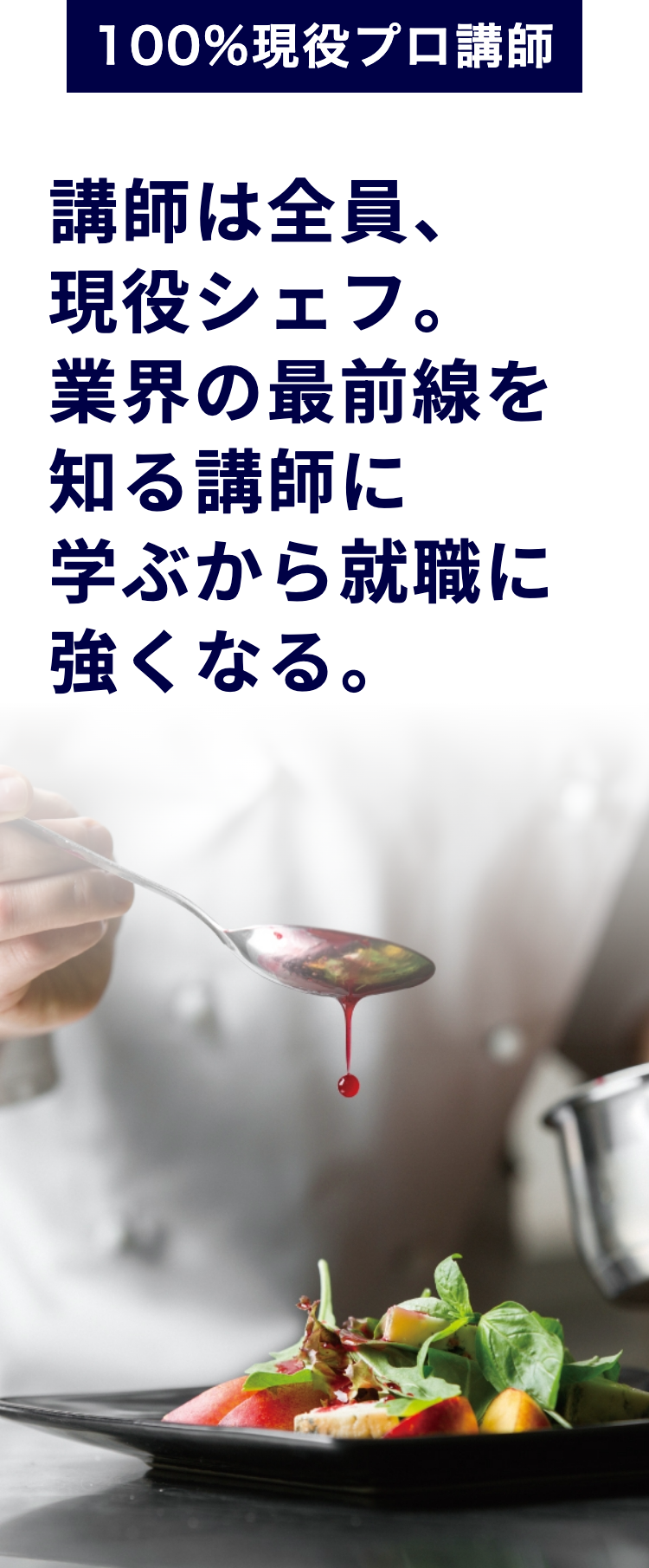 100%現役プロ講師
講師は全員、
現役シェフ。
業界の最前線を
知る講師に
学ぶから就職に
強くなる。