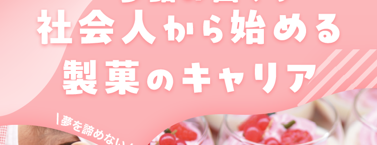 一歩踏み出そう
社会人から始める
製菓のキャリア
