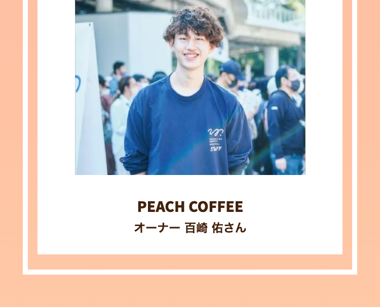 STAFF
PEACH COFFEE
オーナー 百崎 佑さん