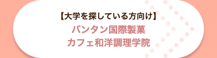 【大学を探している方向け】
バンタン国際製菓
カフェ和洋調理学院