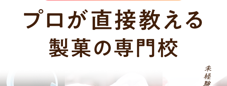 本気で目指すならココ!
プロが直接教える
製菓の専門校