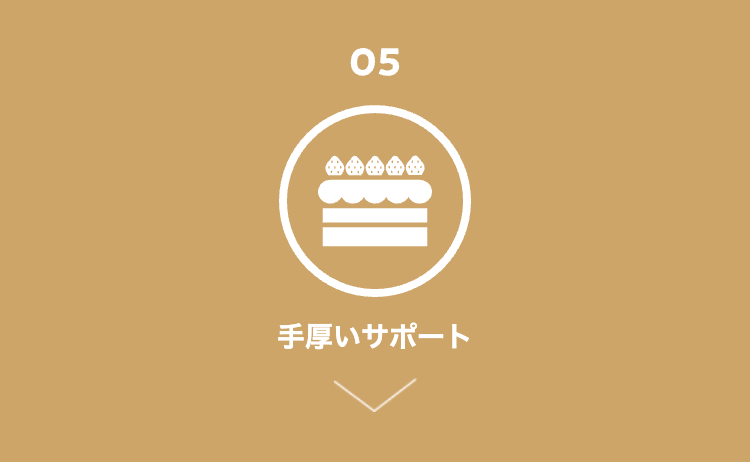 05
手厚いサポート