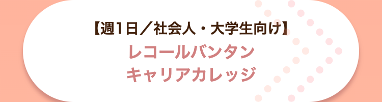 【週1日/社会人・大学生向け】
レコールバンタン
キャリアカレッジ