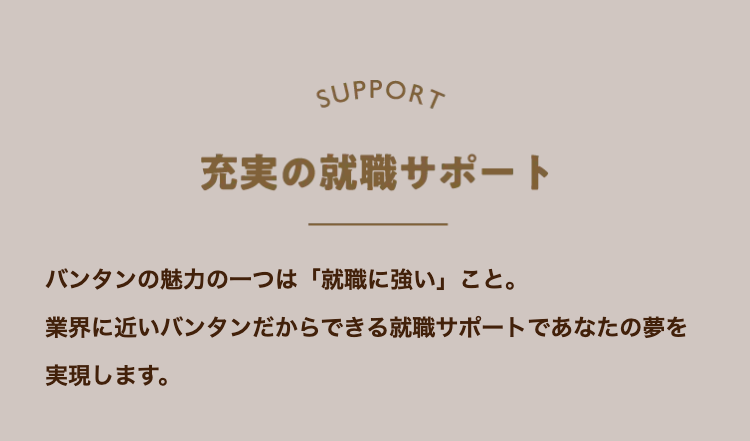 SUPPORT
充実の就職サポート