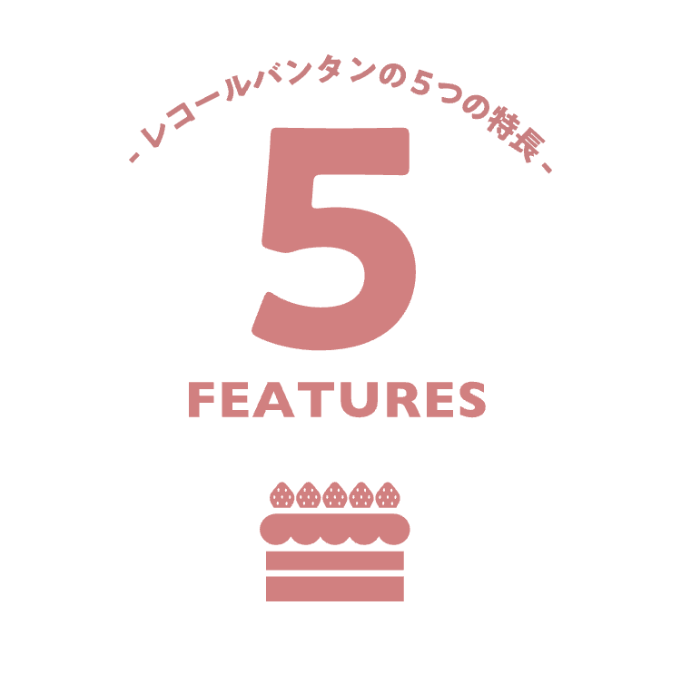 -レコールバンタンの5つの特長 -
5
FEATURES